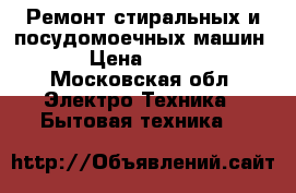 Ремонт стиральных и посудомоечных машин.  › Цена ­ 1 000 - Московская обл. Электро-Техника » Бытовая техника   